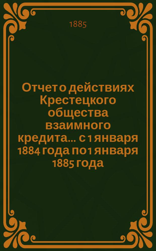 Отчет о действиях Крестецкого общества взаимного кредита... ... с 1 января 1884 года по 1 января 1885 года