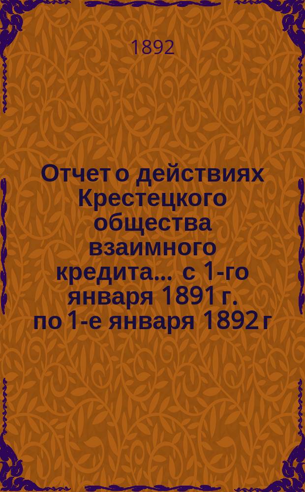 Отчет о действиях Крестецкого общества взаимного кредита... ... с 1-го января 1891 г. по 1-е января 1892 г.