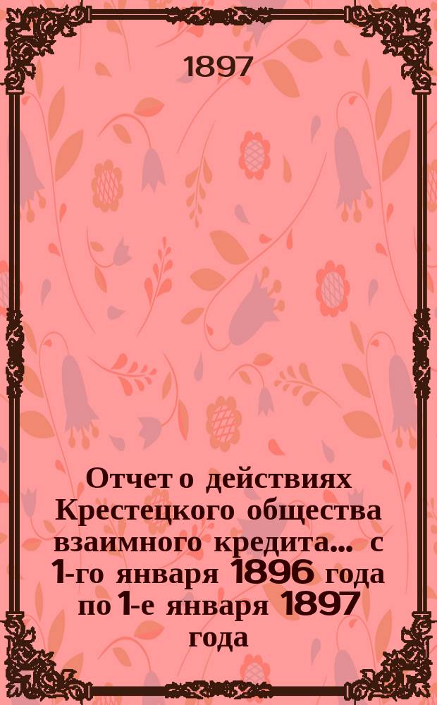 Отчет о действиях Крестецкого общества взаимного кредита... ... с 1-го января 1896 года по 1-е января 1897 года