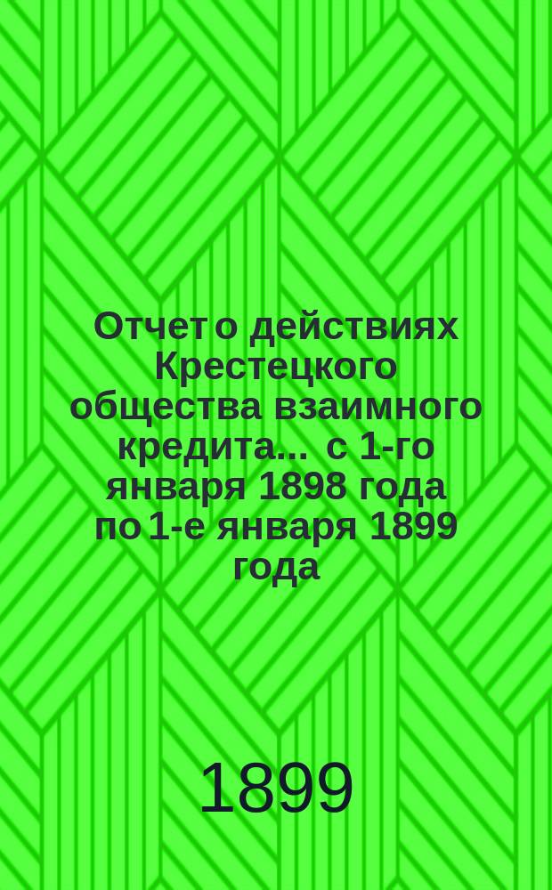 Отчет о действиях Крестецкого общества взаимного кредита... ... с 1-го января 1898 года по 1-е января 1899 года