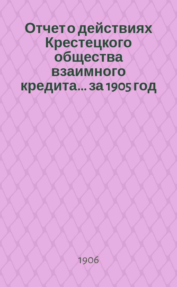 Отчет о действиях Крестецкого общества взаимного кредита... ... за 1905 год
