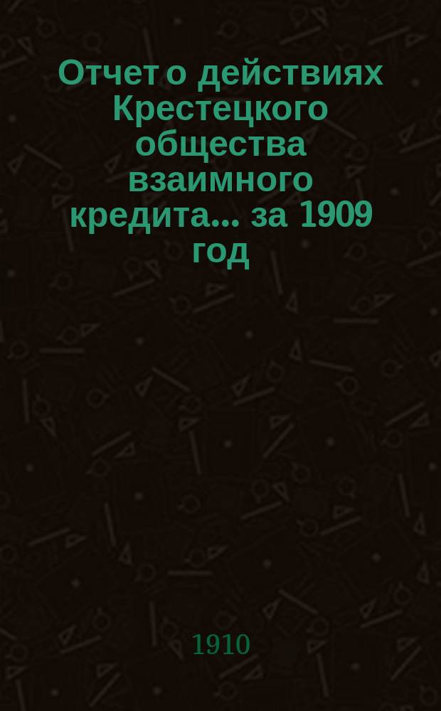 Отчет о действиях Крестецкого общества взаимного кредита... ... за 1909 год