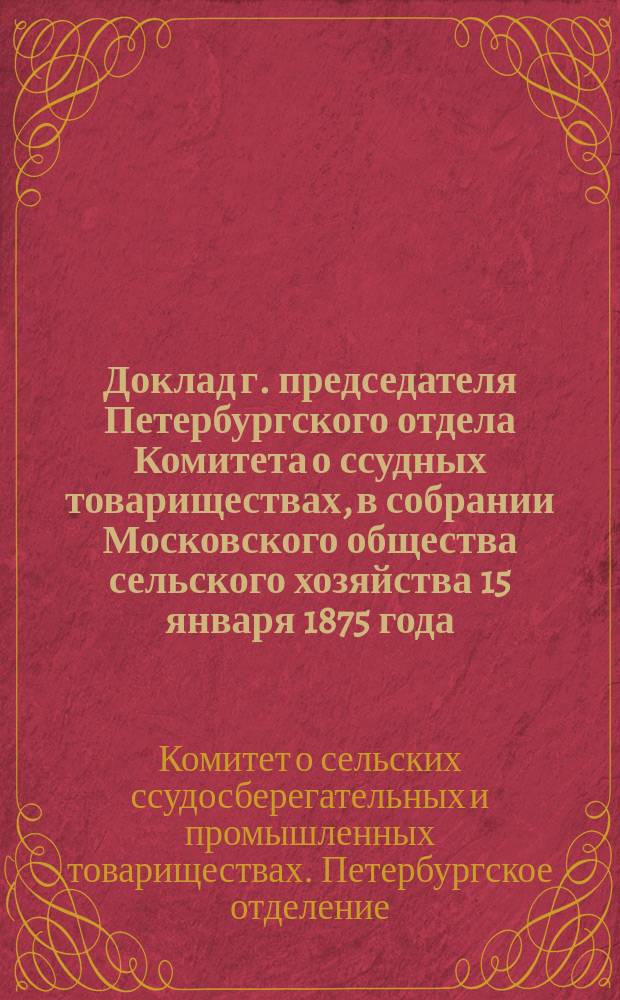 Доклад г. председателя Петербургского отдела Комитета о ссудных товариществах, в собрании Московского общества сельского хозяйства 15 января 1875 года
