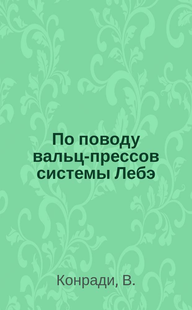 По поводу вальц-прессов системы Лебэ : Статья В. Конради