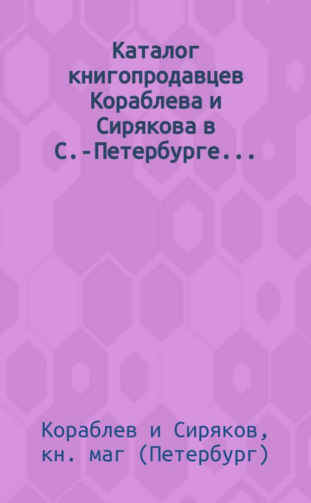 [Каталог книгопродавцев Кораблева и Сирякова в С.-Петербурге...