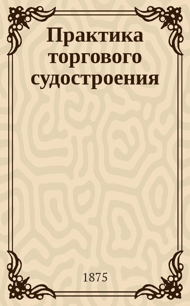 Практика торгового судостроения : С атл. черт