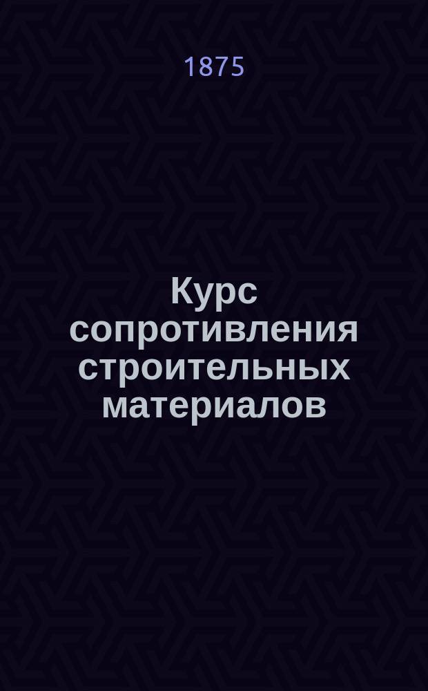 Курс сопротивления строительных материалов : Мл. класса Михайл. арт. акад. Ч. 1-2