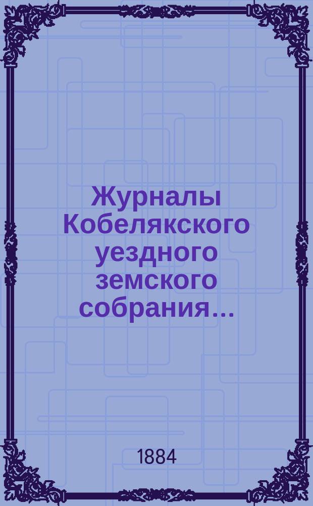 Журналы Кобелякского уездного земского собрания.. : С прил. XX очередного созыва 1884 года