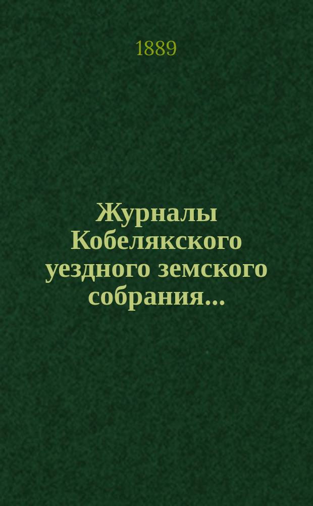 Журналы Кобелякского уездного земского собрания.. : С прил. экстренного... 16 сентября 1889 года