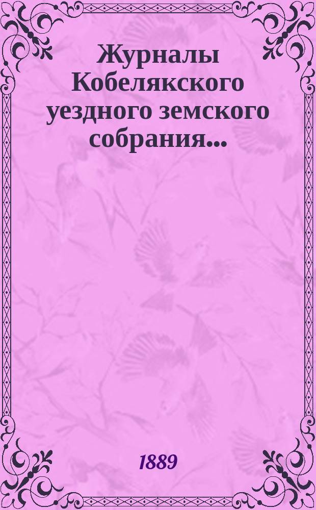 Журналы Кобелякского уездного земского собрания.. : С прил. XXV очередного созыва 1889 года