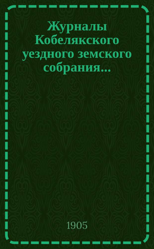 Журналы Кобелякского уездного земского собрания.. : С прил. экстренного... 28 мая 1905 года