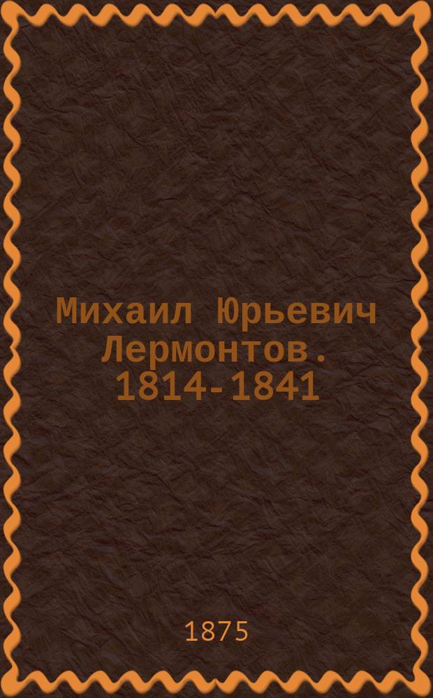Михаил Юрьевич Лермонтов. 1814-1841 : Сборник
