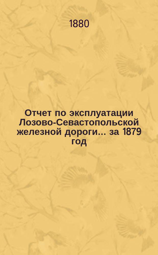 Отчет по эксплуатации Лозово-Севастопольской железной дороги... ... за 1879 год