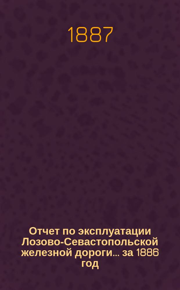 Отчет по эксплуатации Лозово-Севастопольской железной дороги... ... за 1886 год