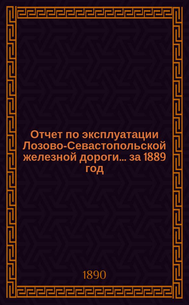 Отчет по эксплуатации Лозово-Севастопольской железной дороги... ... за 1889 год