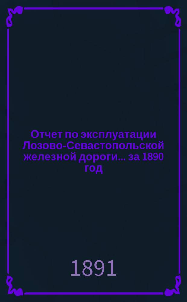 Отчет по эксплуатации Лозово-Севастопольской железной дороги... ... за 1890 год