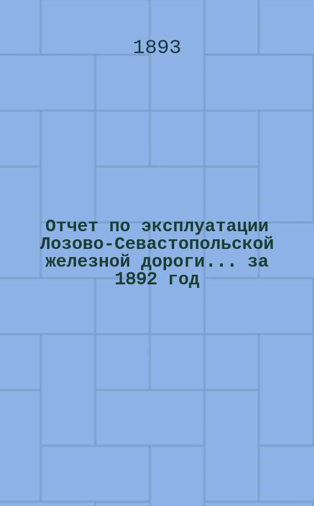 Отчет по эксплуатации Лозово-Севастопольской железной дороги... ... за 1892 год
