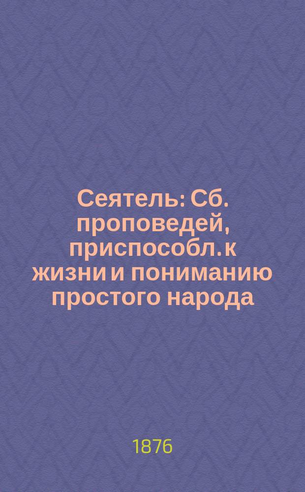Сеятель : Сб. проповедей, приспособл. к жизни и пониманию простого народа