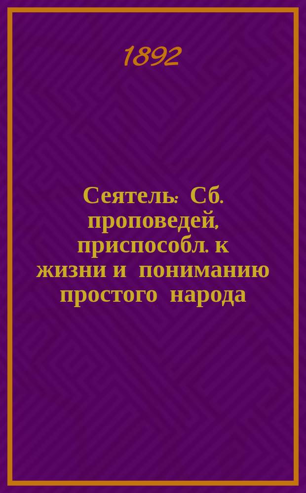 Сеятель : Сб. проповедей, приспособл. к жизни и пониманию простого народа