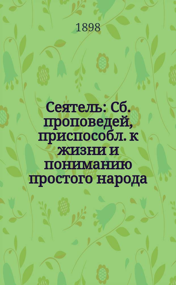 Сеятель : Сб. проповедей, приспособл. к жизни и пониманию простого народа