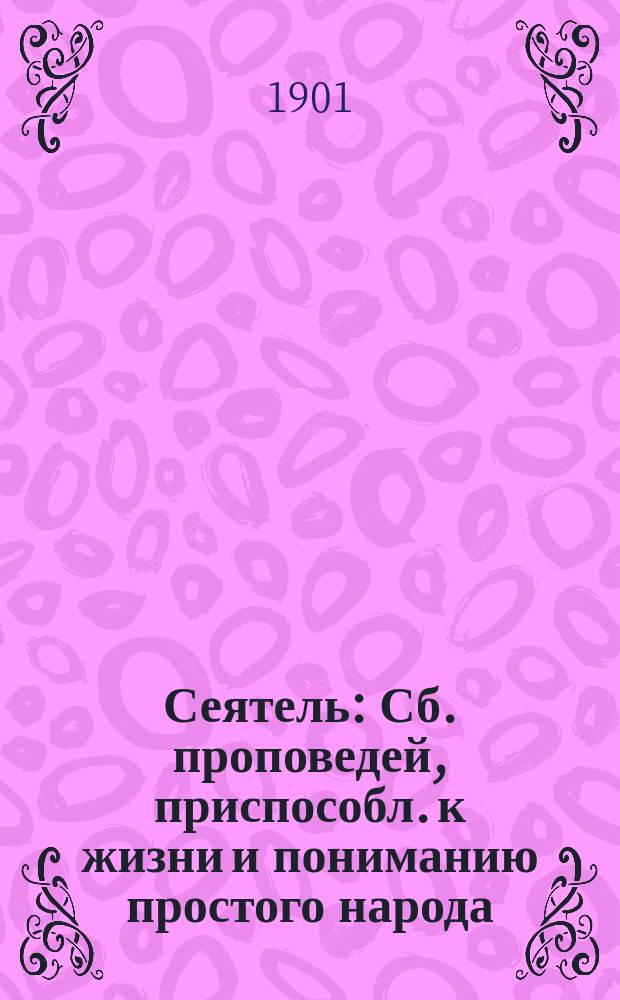 Сеятель : Сб. проповедей, приспособл. к жизни и пониманию простого народа