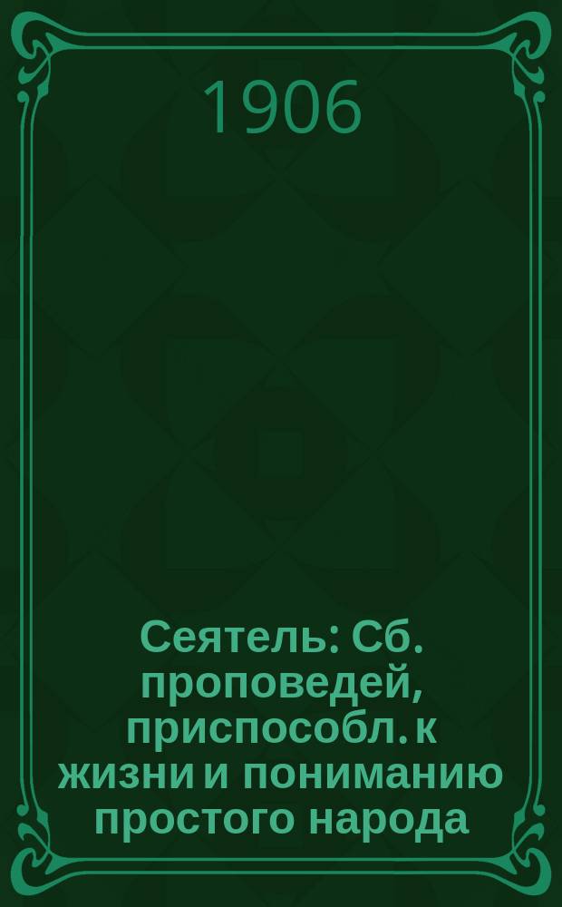 Сеятель : Сб. проповедей, приспособл. к жизни и пониманию простого народа