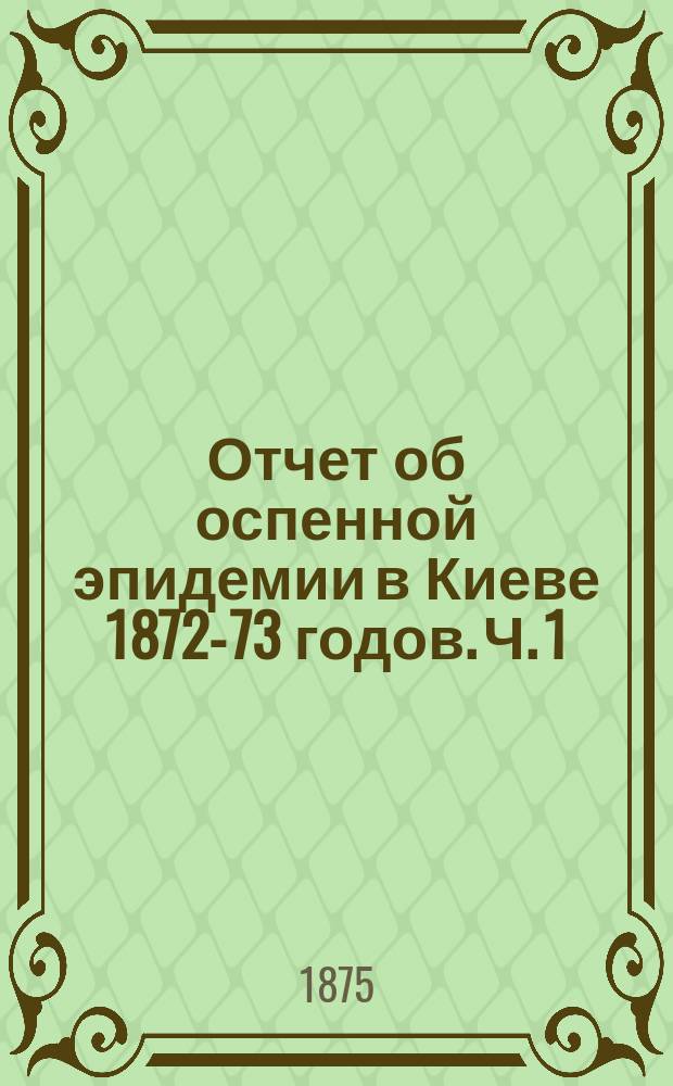 Отчет об оспенной эпидемии в Киеве 1872-73 годов. Ч. 1