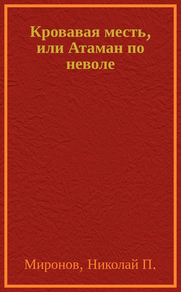 Кровавая месть, или Атаман по неволе : Ч. 1-2