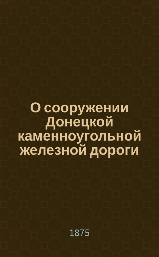 О сооружении Донецкой каменноугольной железной дороги : В Ком. министров