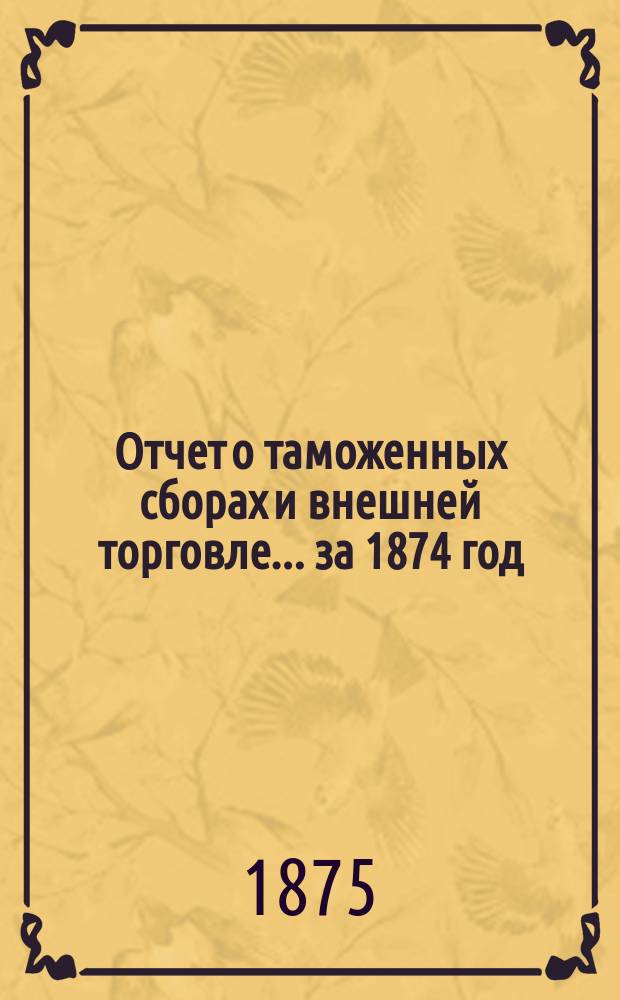 Отчет о таможенных сборах и внешней торговле... за 1874 год