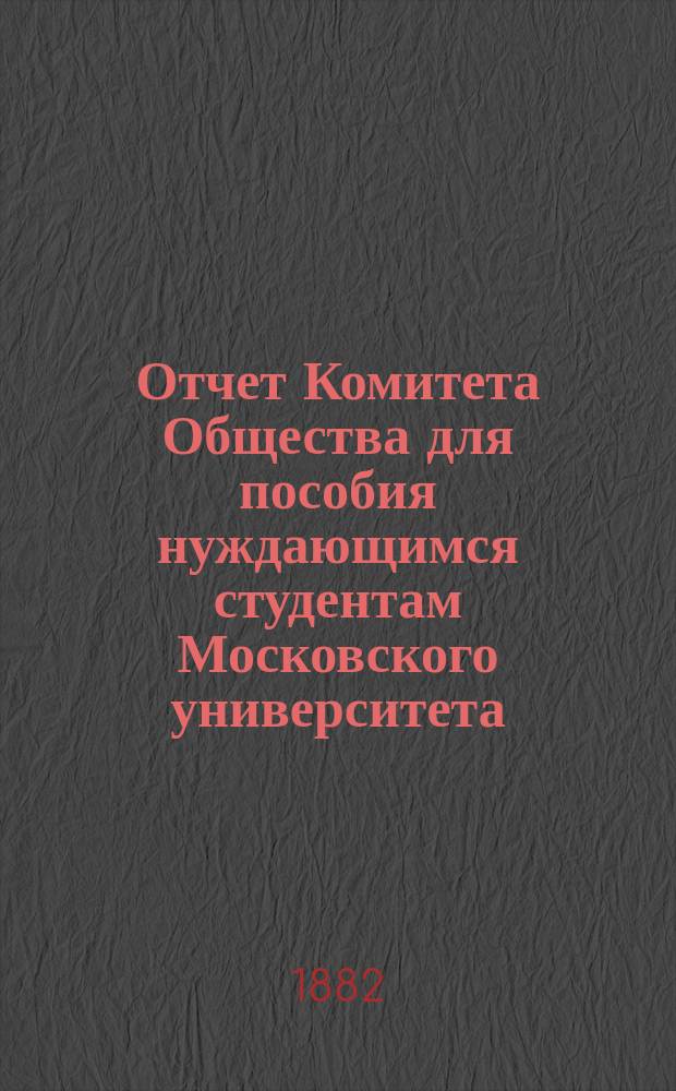 Отчет Комитета Общества для пособия нуждающимся студентам Московского университета... ... за 1881 год