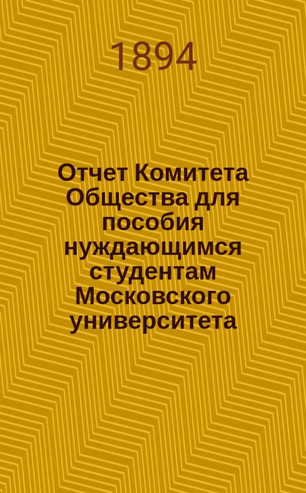 Отчет Комитета Общества для пособия нуждающимся студентам Московского университета... ... за 1893 год