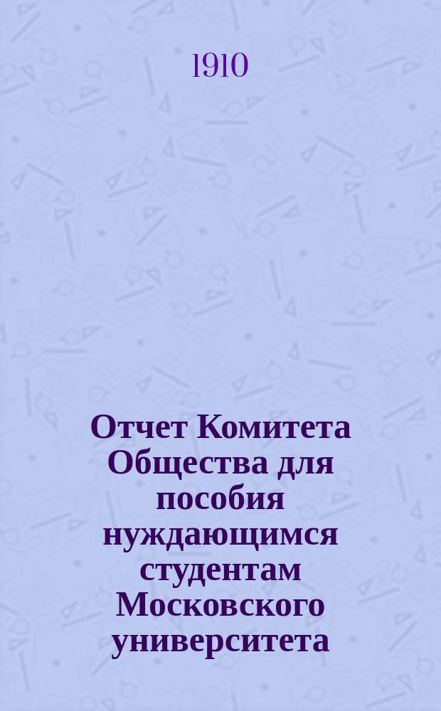 Отчет Комитета Общества для пособия нуждающимся студентам Московского университета... ... за 1909 год