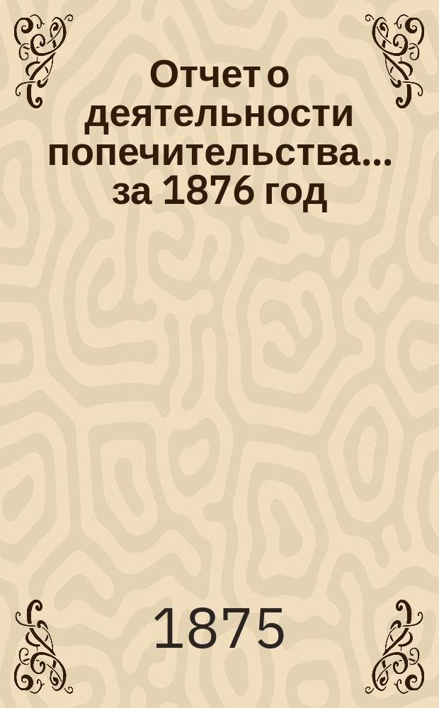 Отчет о деятельности попечительства... ... за 1876 год