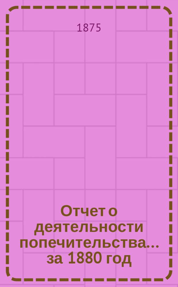 Отчет о деятельности попечительства... ... за 1880 год
