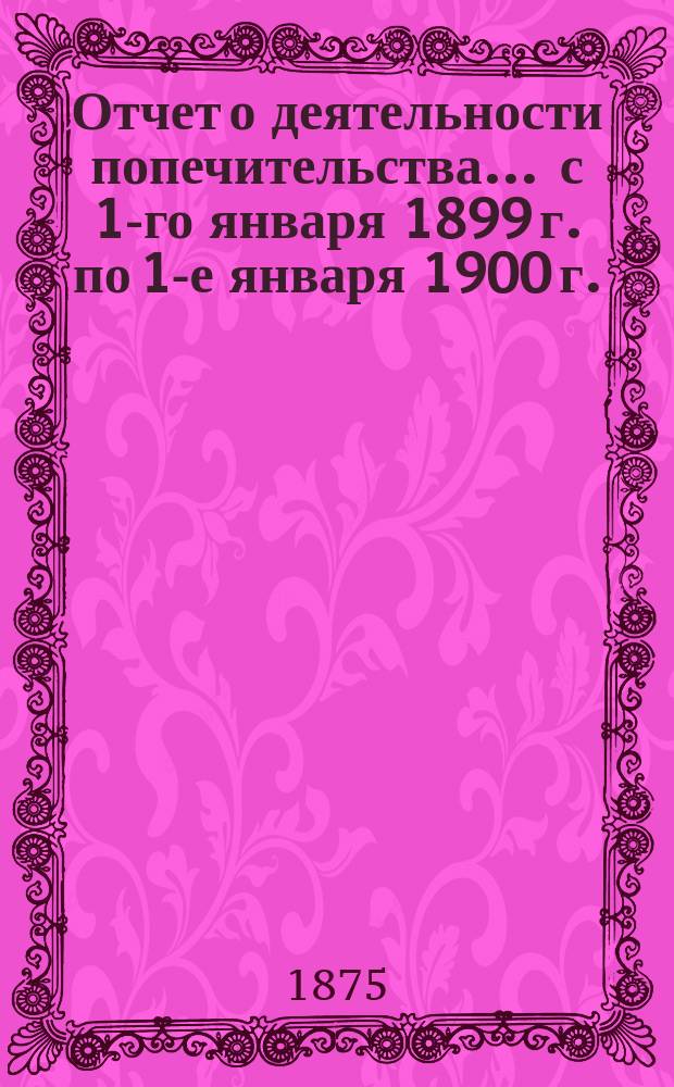 Отчет о деятельности попечительства... ... с 1-го января 1899 г. по 1-е января 1900 г.