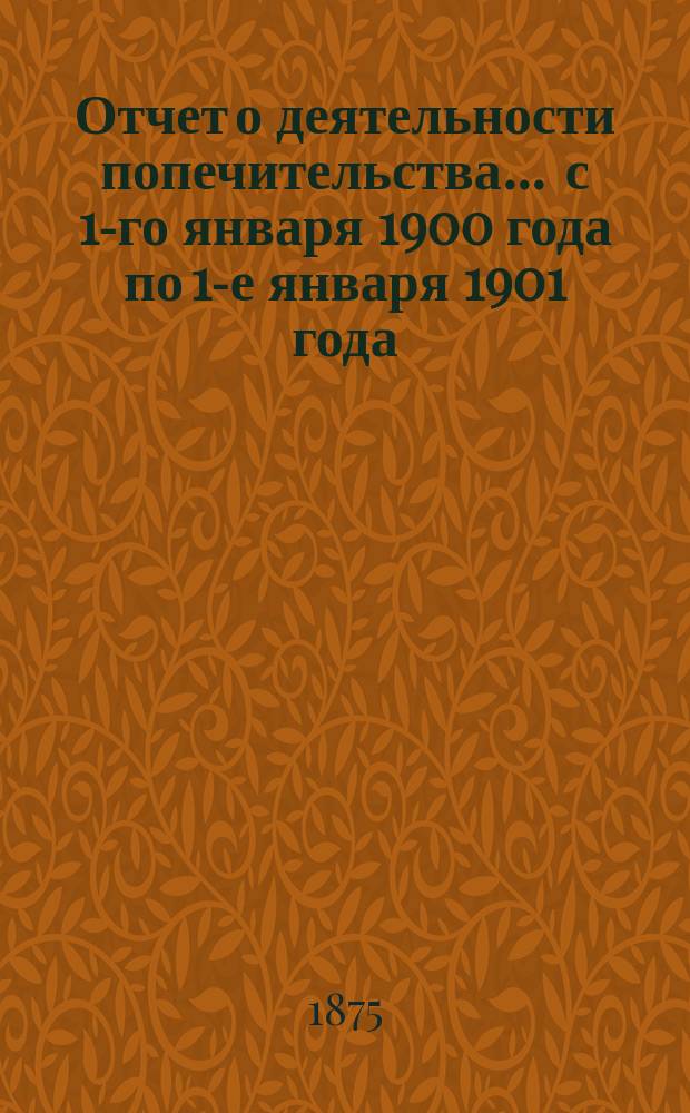Отчет о деятельности попечительства... ... с 1-го января 1900 года по 1-е января 1901 года