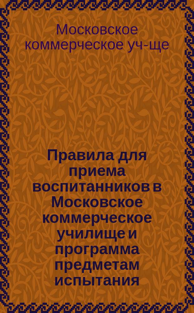 Правила для приема воспитанников в Московское коммерческое училище и программа предметам испытания