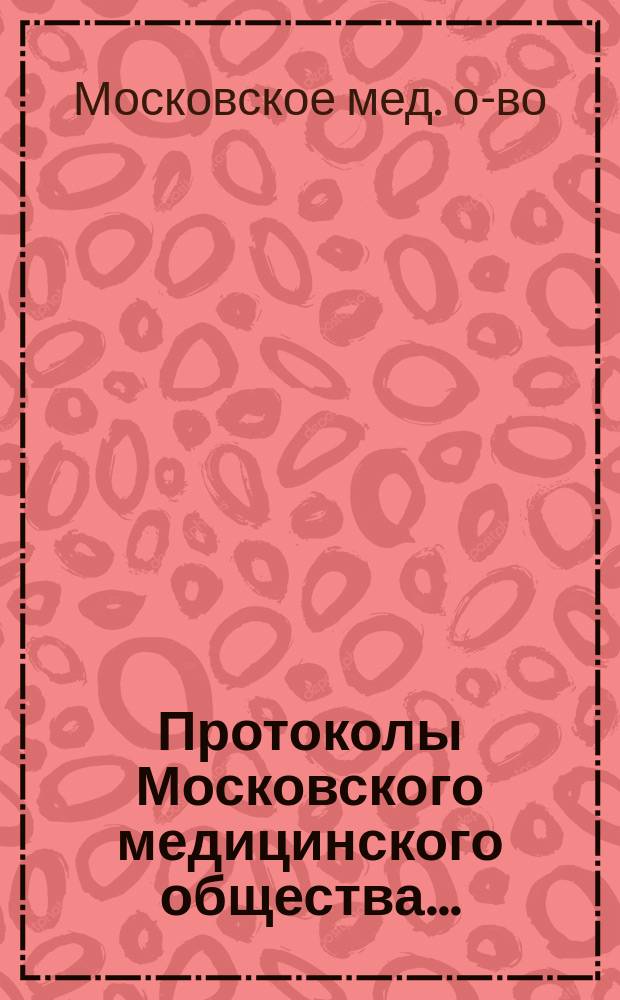 Протоколы Московского медицинского общества...