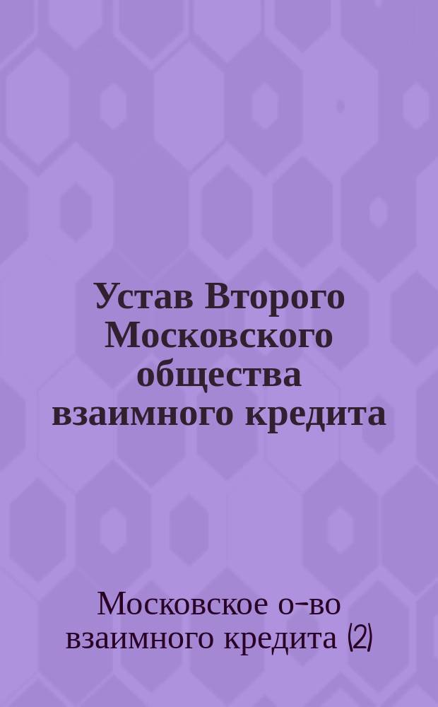 Устав Второго Московского общества взаимного кредита : Утв... 20 авг. 1875 г.