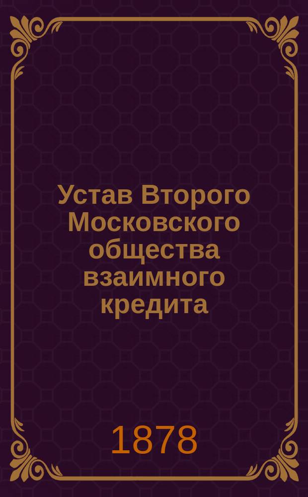 Устав Второго Московского общества взаимного кредита : Утв... 20 авг. 1875 г.
