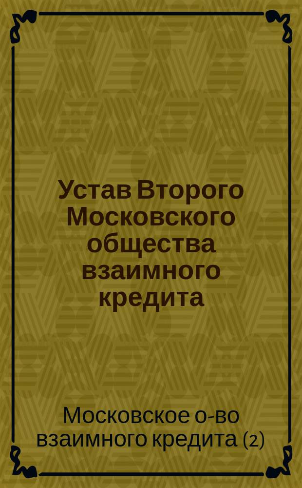 Устав Второго Московского общества взаимного кредита : Утв... 20 авг. 1875 г.