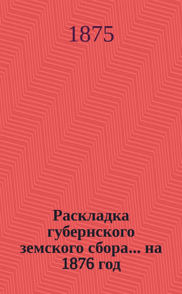 Раскладка губернского земского сбора... ... на 1876 год