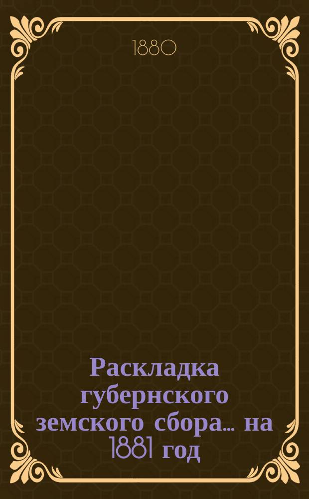 Раскладка губернского земского сбора... ... на 1881 год