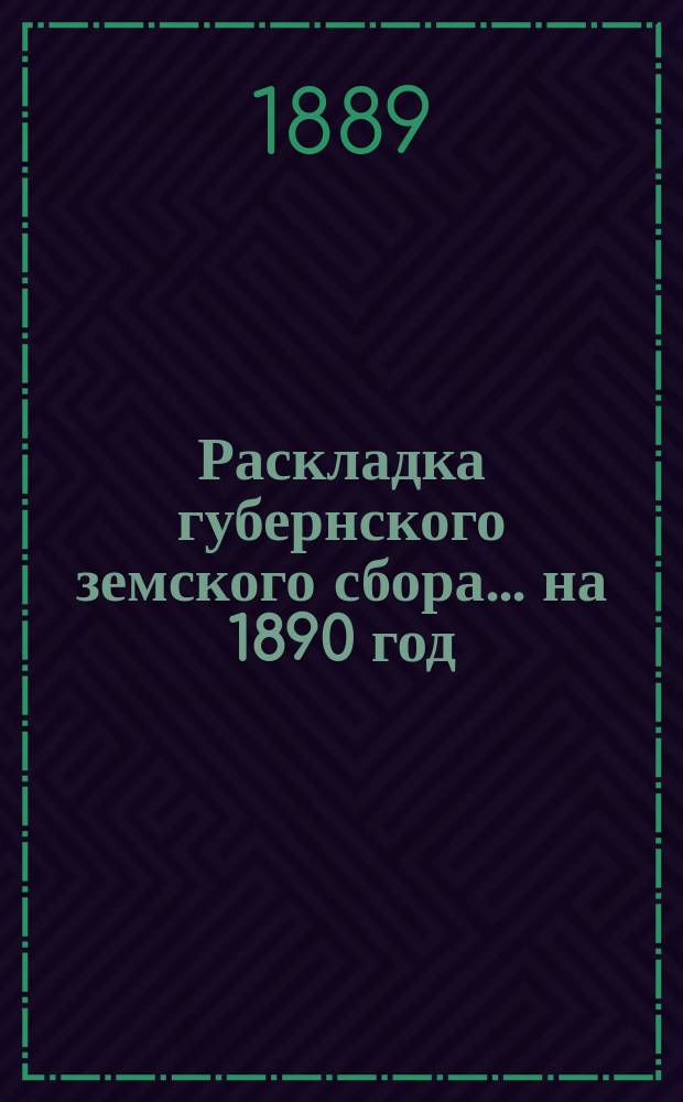Раскладка губернского земского сбора... ... на 1890 год
