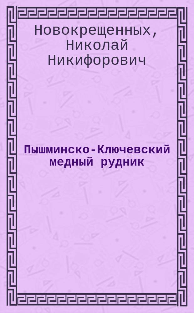 Пышминско-Ключевский медный рудник : Чит. в заседании 15 нояб. 1873 г
