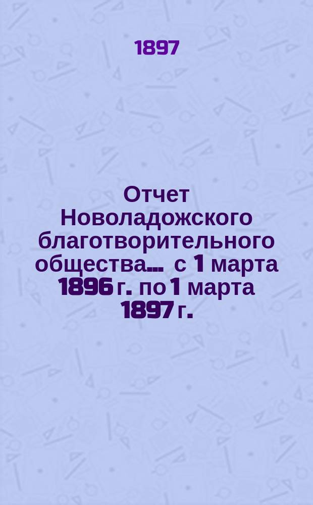 Отчет Новоладожского благотворительного общества... ... с 1 марта 1896 г. по 1 марта 1897 г.