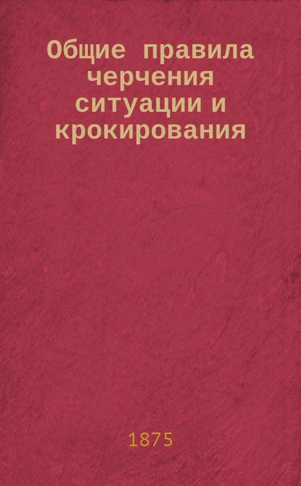 Общие правила черчения ситуации и крокирования : (Прил. к образцам ситуац. черчения)