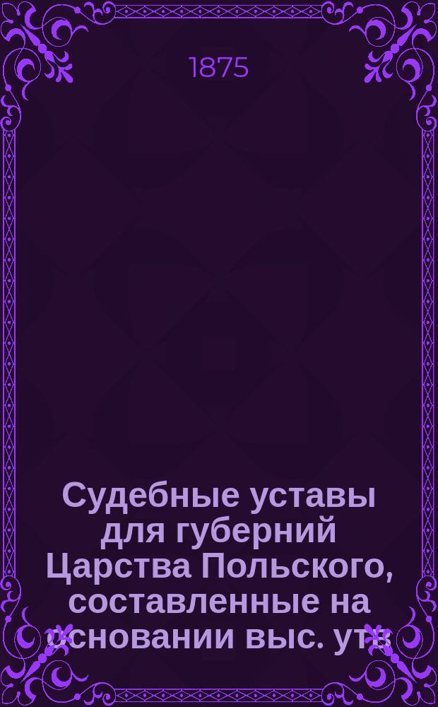 Судебные уставы для губерний Царства Польского, составленные на основании выс. утв. 19 февраля 1875 года Положения о применении судебных уставов 20 ноября 1864 года к Варшавскому судебному округу : Т. 1-. Т. 2 : Устав уголовного судопроизводства и Устав о наказаниях, налагаемых мировыми судьями