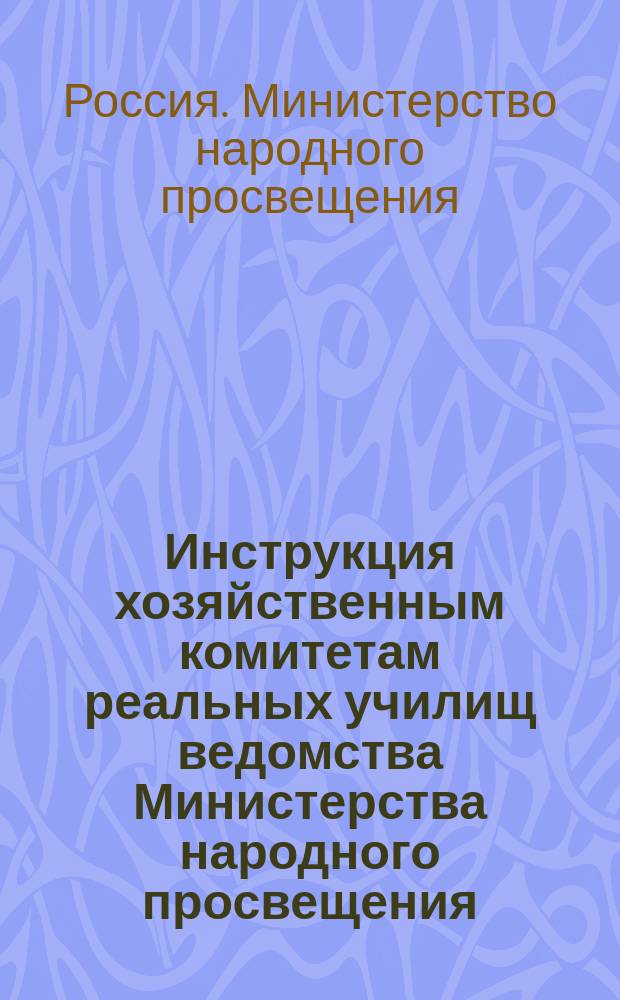 Инструкция хозяйственным комитетам реальных училищ ведомства Министерства народного просвещения
